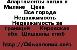 Апартаменты-вилла в Милане › Цена ­ 105 525 000 - Все города Недвижимость » Недвижимость за границей   . Кировская обл.,Шишканы слоб.